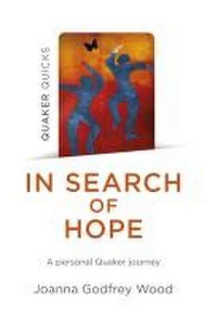 In Search of Hope – A Personal Quaker Journey de Joanna Godfrey Wood