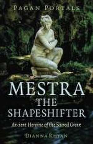 Pagan Portals – Mestra the Shapeshifter – Ancient Heroine of the Sacred Grove de Dianna Rhyan