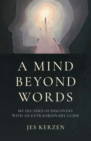 Mind Beyond Words, A – My Decades of Discovery with an Extraordinary Guide de Jes Kerzen