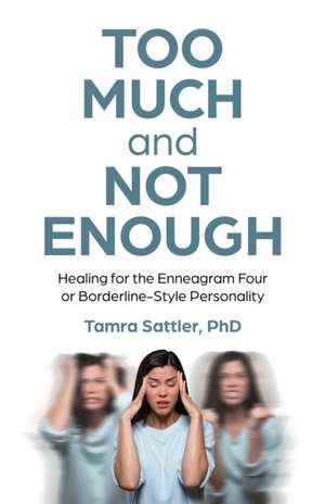 Too Much and Not Enough – Healing for the Enneagram Four or Borderline–Style Personality de Phd Sattler