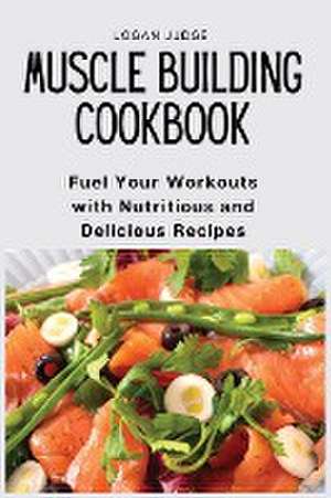 Muscle Building Cookbook de Logan Judge