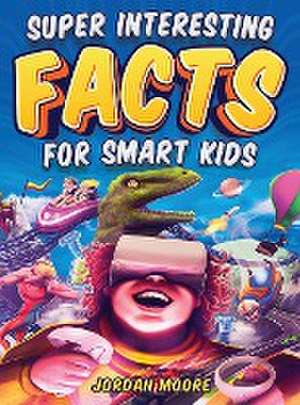 Super Interesting Facts For Smart Kids: 1272 Fun Facts About Science, Animals, Earth and Everything in Between de Jordan Moore