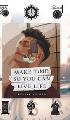 Make Time So You Can Live Life de Robert Loynes