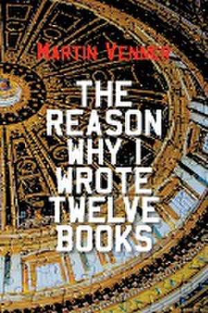 The Reason Why I Wrote Twelve Books de Martin Venner