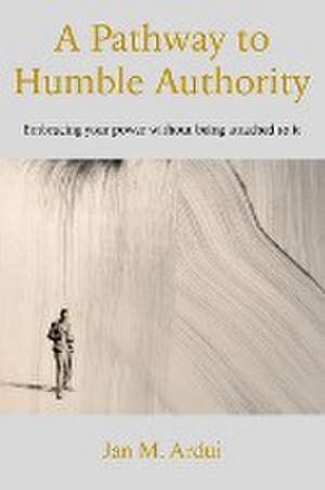 A Pathway to Humble Authority de Jan M. Ardui