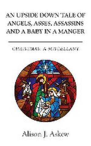 An Upside Down Tale Of Angels, Asses, Assassins and A Baby In A Manger de Alison J. Askew