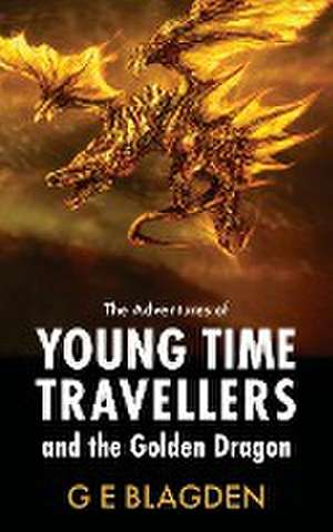 The Adventures Of Young Time Travellers And The Golden Dragon de G E Blagden