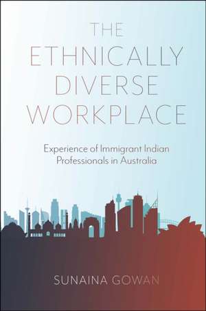 The Ethnically Diverse Workplace – Experience of Immigrant Indian Professionals in Australia de Sunaina Gowan