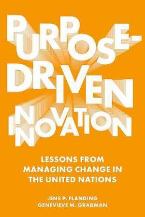 Purpose–Driven Innovation – Lessons from Managing Change in the United Nations de Jens P. Flanding