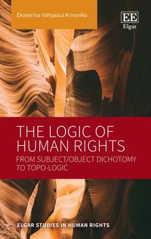 The Logic of Human Rights – From Subject/Object Dichotomy to Topo–Logic de Ekaterina Yahyaoui Kriven