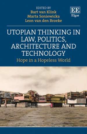 Utopian Thinking in Law, Politics, Architecture – Hope in a Hopeless World de Bart Van Klink