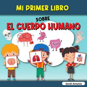 Mi Primer Libro Sobre El Cuerpo Humano: El cuerpo humano del niño, mi primer libro de las partes del cuerpo humano para niños de Sarah Antonio