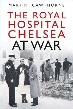 The Royal Hospital Chelsea at War de Martin Cawthorne