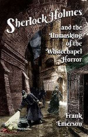 Sherlock Holmes and The Unmasking of the Whitechapel Horror de Frank Emerson