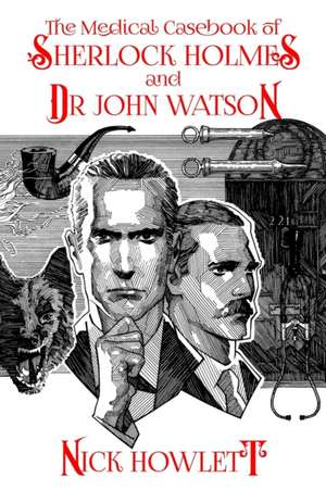 The Medical Casebook of Sherlock Holmes and Doctor Watson de Nick Howlett