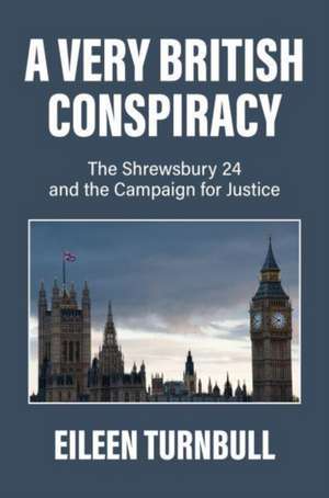 A Very British Conspiracy: The Shrewsbury 24 and the Campaign for Justice de Eileen Turnbull