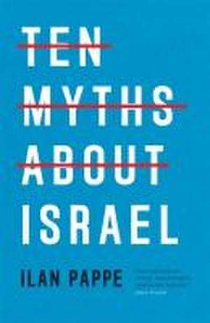 Ten Myths About Israel de Ilan Pappe