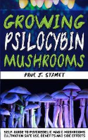 Growing Psilocybin Mushrooms: Psychedelic Magic Mushrooms Cultivation and Safe Use, Benefits and Side Effects! Hydroponics Growing Indoor Secrets Se de Paul J. Stamet