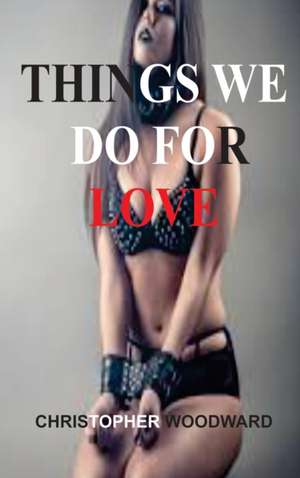 THINGS WE DO FOR LOVE de Christopher Woodward