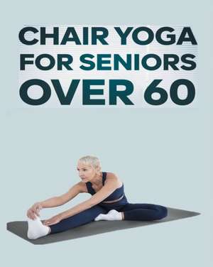 Chair Yoga for Seniors Over 60 de Olivia Rose