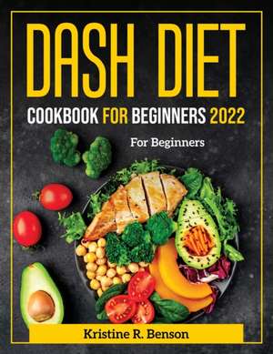 Dash Diet Cookbook for Beginners 2022: For Beginners de Kristine R Benson