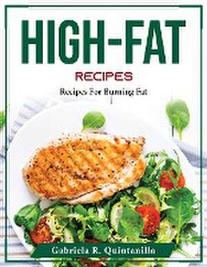 High-Fat Recipes: Recipes For Burning Fat de Gabriela R Quintanilla