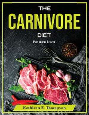 The Carnivore Diet: For meat lovers de Kathleen E Thompson