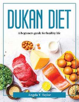 Dukan Diet: A beginners guide for healthy life de Angela T Taylor