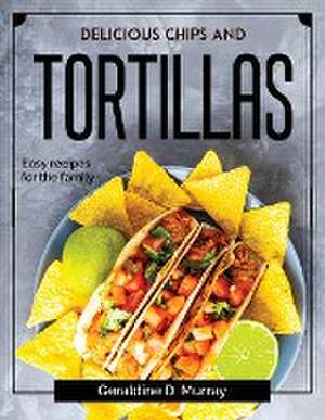 Delicious chips and tortillas: Easy recipes for the family de Geraldine D Murray