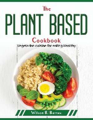 The Plant Based Cookbook: Vegetarian cuisine for eating Healthy de Wilson B Barnes