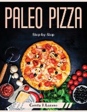 Paleo Pizza: Step-by-Step de Camila J Lozano