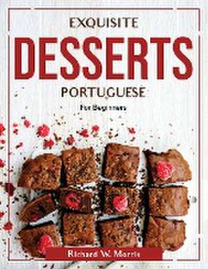 Exquisite Desserts Portuguese: For Beginners de Richard W Morris