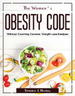 The Women's Obesity Code: Without Counting Calories, Weight Loss Recipes de Terrence J Huskey