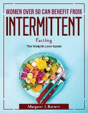 Women Over 50 Can Benefit from Intermittent Fasting: The Weight-Loss Guide de Margaret J Barrett