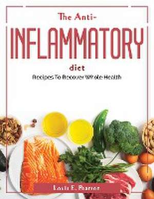 The Anti-Inflammatory Diet: Recipes To Recover Whole Health de Louis E Pearson