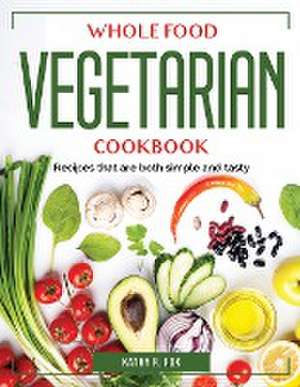 Whole Food Vegetarian Cookbook: Recipes that are both simple and tasty de Kathy R Fox