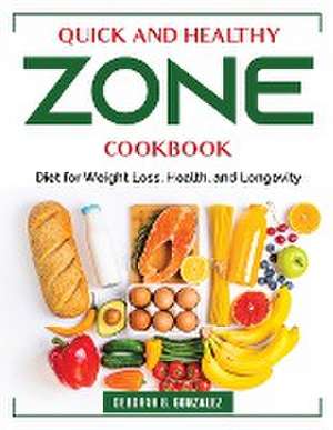 Quick and Healthy Zone Cookbook: Diet for Weight Loss, Health, and Longevity de Deborah B Gonzalez