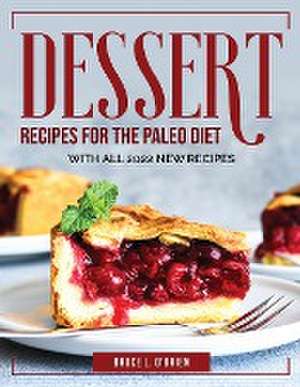 Desserts Recipes for the Paleo Diet: With All 2022 New Recipes de Bruce L O'Brien