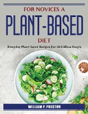 For novices a plant-based diet: Everyday Plant-Based Recipes For 50 Million People de William P Preston