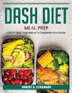 DASH Diet Meal Prep: DASH Meal Preparation: A Comprehensive Guide de Robert D Schumann