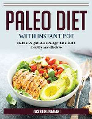 Paleo Diet With Instant Pot: Make a weight-loss strategy that is both healthy and effective de Jasse H Ragan