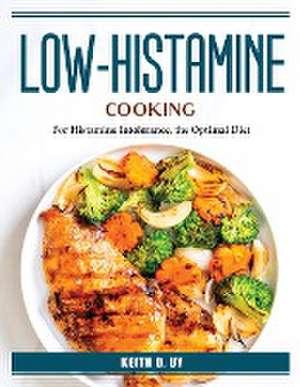 Low-Histamine Cooking: For Histamine Intolerance, the Optimal Diet de Keith D Uy