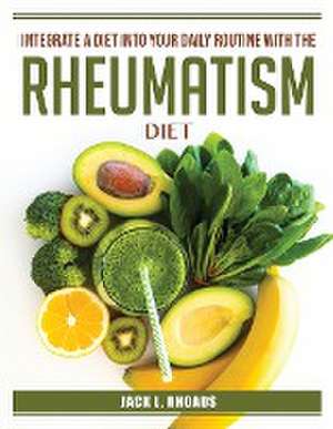 Integrate a diet into your daily routine with the Rheumatism Diet de Jack L Rhoads