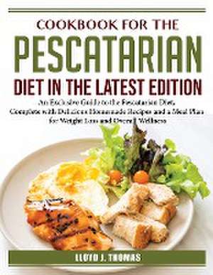 Cookbook for the Pescatarian Diet in the Latest Edition: An Exclusive Guide to the Pescatarian Diet de Lloyd J Thomas