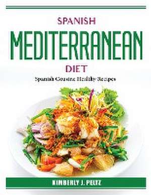 Spanish Mediterranean Diet: Spanish Cousine Healthy Recipes de Kimberly J Peltz