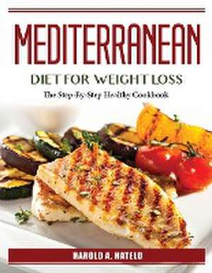 Mediterranean Diet For Weight Loss: The Step-By-Step Healthy Cookbook de Harold a Hateld