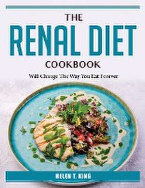 The Renal Diet Cookbook: Will Change The Way You Eat Forever de Helen T King