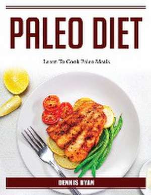 Paleo Diet: Learn To Cook Paleo Meals de Dennis Ryan