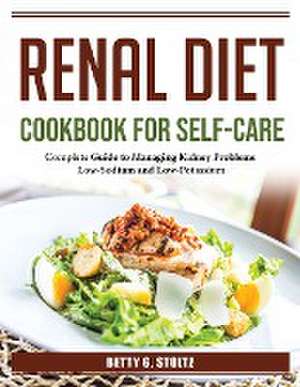 Renal diet cookbook for self-care: Complete Guide to Managing Kidney Problems de Betty G Stoltz