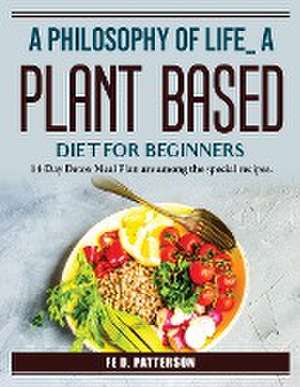 A Philosophy Of Life A Plant-Based Diet For Beginners: Special recipes de Fe D Patterson